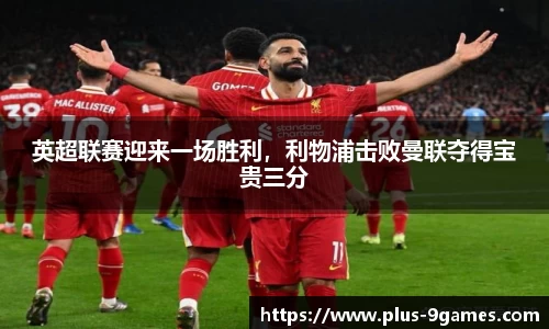 英超联赛迎来一场胜利，利物浦击败曼联夺得宝贵三分