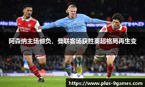 阿森纳主场憾负，曼联客场获胜英超格局再生变