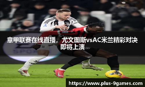 意甲联赛在线直播，尤文图斯vsAC米兰精彩对决即将上演