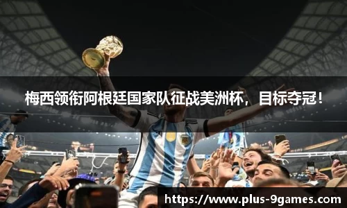 梅西领衔阿根廷国家队征战美洲杯，目标夺冠！