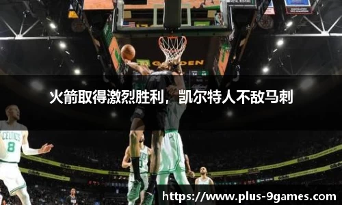 火箭取得激烈胜利，凯尔特人不敌马刺