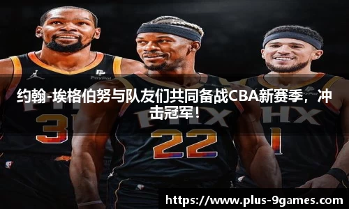 约翰-埃格伯努与队友们共同备战CBA新赛季，冲击冠军！