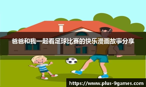 爸爸和我一起看足球比赛的快乐漫画故事分享