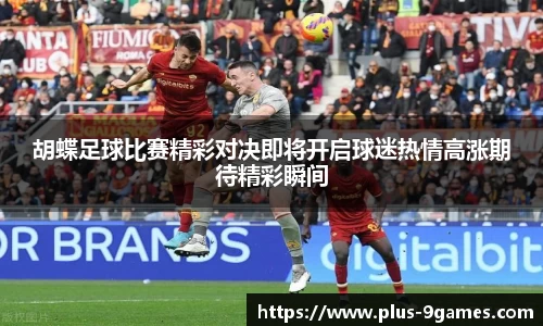 胡蝶足球比赛精彩对决即将开启球迷热情高涨期待精彩瞬间