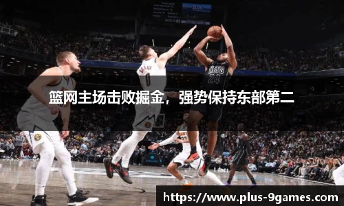 篮网主场击败掘金，强势保持东部第二