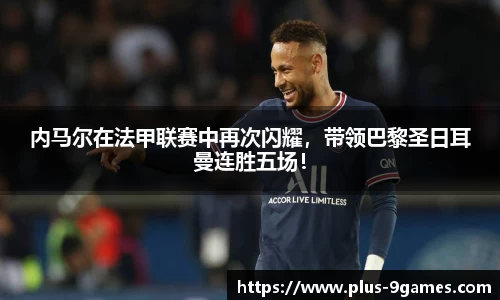 内马尔在法甲联赛中再次闪耀，带领巴黎圣日耳曼连胜五场！
