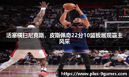 活塞横扫尼克斯，皮斯佩奇22分10篮板展现霸主风采