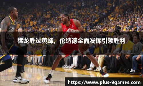猛龙胜过黄蜂，伦纳德全面发挥引领胜利