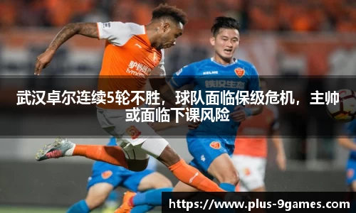 武汉卓尔连续5轮不胜，球队面临保级危机，主帅或面临下课风险
