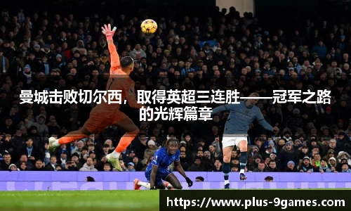 曼城击败切尔西，取得英超三连胜——冠军之路的光辉篇章