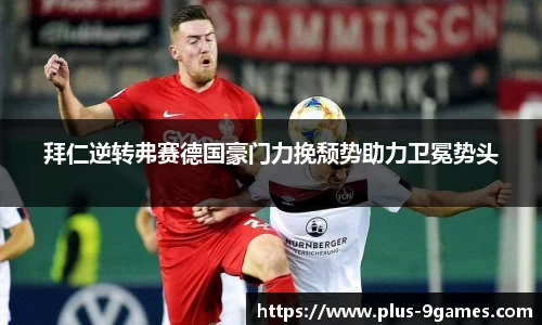 拜仁逆转弗赛德国豪门力挽颓势助力卫冕势头