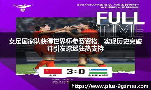 女足国家队获得世界杯参赛资格，实现历史突破并引发球迷狂热支持