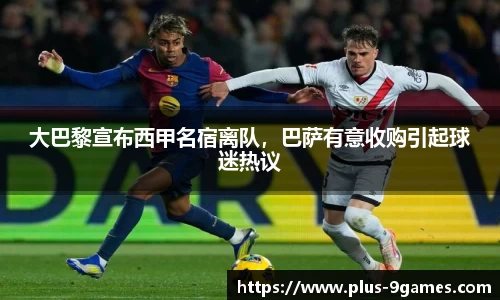 大巴黎宣布西甲名宿离队，巴萨有意收购引起球迷热议