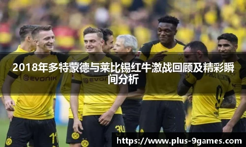 2018年多特蒙德与莱比锡红牛激战回顾及精彩瞬间分析
