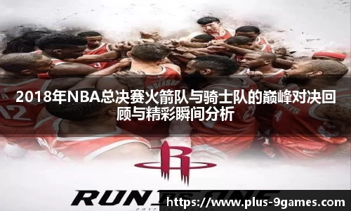 2018年NBA总决赛火箭队与骑士队的巅峰对决回顾与精彩瞬间分析