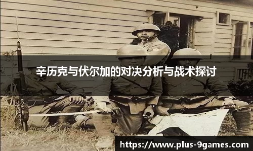 辛历克与伏尔加的对决分析与战术探讨