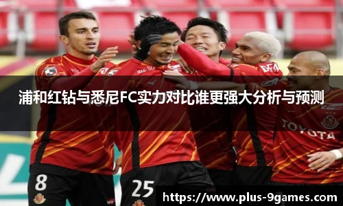 浦和红钻与悉尼FC实力对比谁更强大分析与预测
