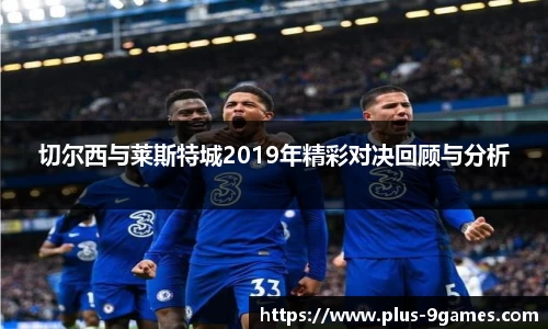 切尔西与莱斯特城2019年精彩对决回顾与分析