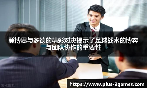 登博思与多德的精彩对决揭示了足球战术的博弈与团队协作的重要性