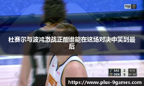 杜赛尔与波鸿激战正酣谁能在这场对决中笑到最后