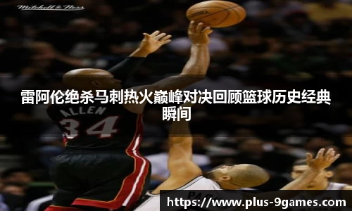 雷阿伦绝杀马刺热火巅峰对决回顾篮球历史经典瞬间